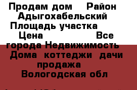Продам дом. › Район ­ Адыгохабельский › Площадь участка ­ 93 › Цена ­ 1 000 000 - Все города Недвижимость » Дома, коттеджи, дачи продажа   . Вологодская обл.